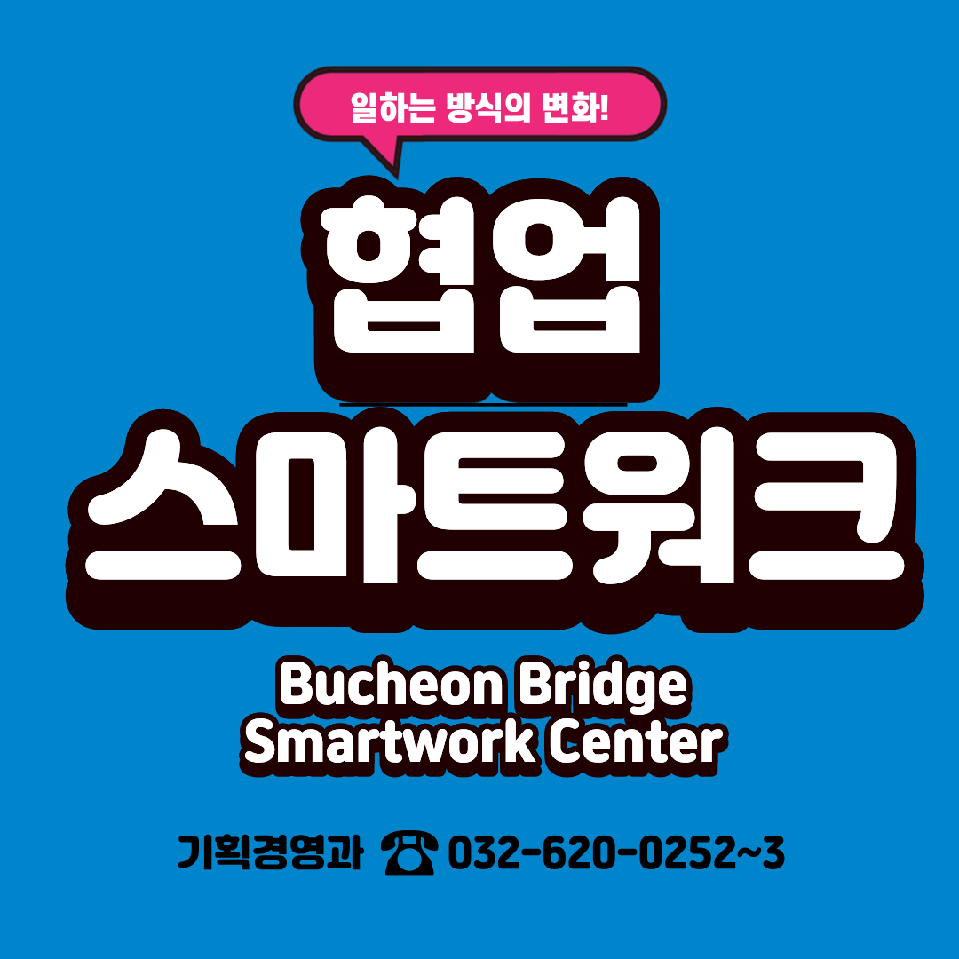 일하는 방식의 변화! 협업 스마트워크 Bucheon Bridge Smartwork Center 기획경영과 032-620-0252~3